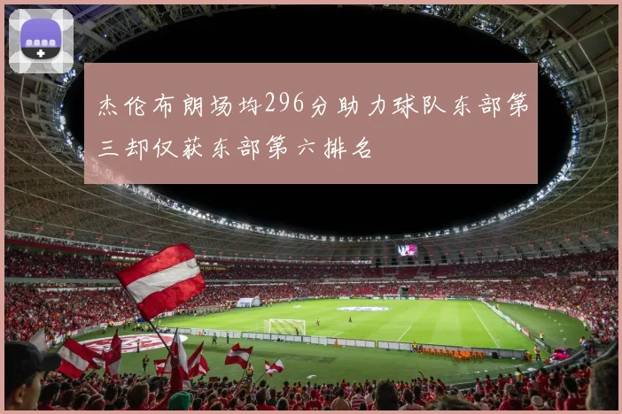 杰伦布朗场均296分助力球队东部第三却仅获东部第六排名