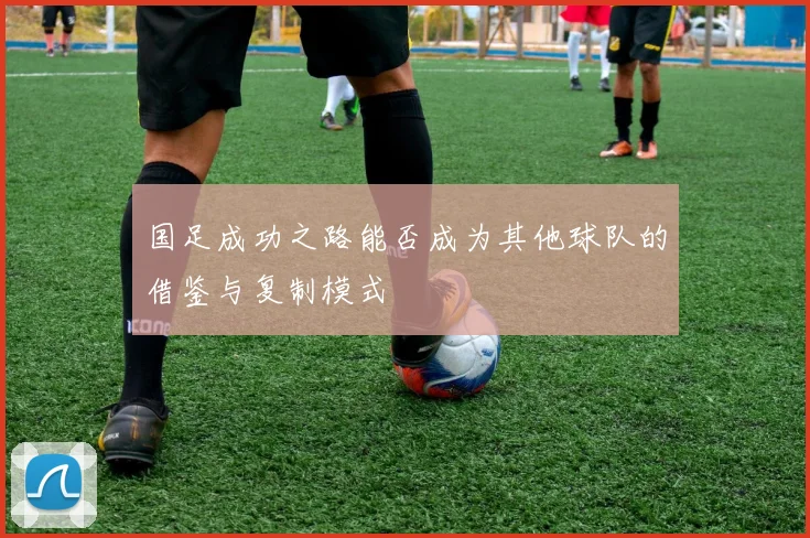 国足成功之路能否成为其他球队的借鉴与复制模式
