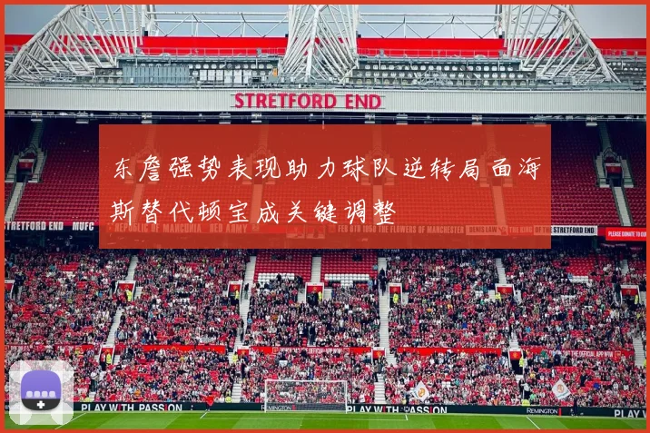 东詹强势表现助力球队逆转局面海斯替代顿宝成关键调整