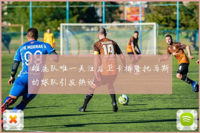 雄鹿队唯一关注后卫卡梅隆托马斯的球队引发热议