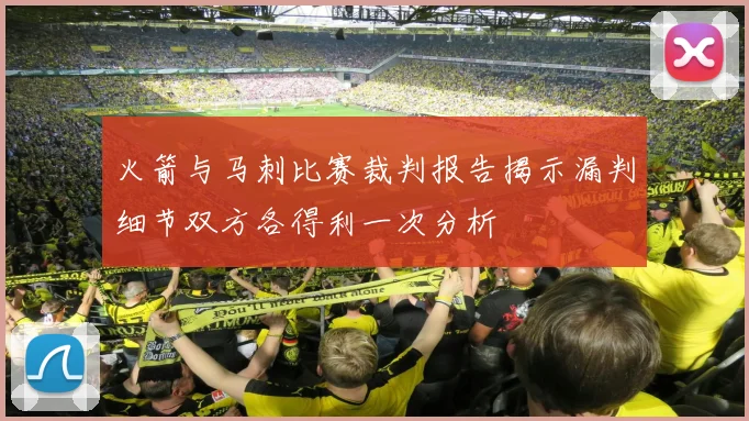 火箭与马刺比赛裁判报告揭示漏判细节双方各得利一次分析