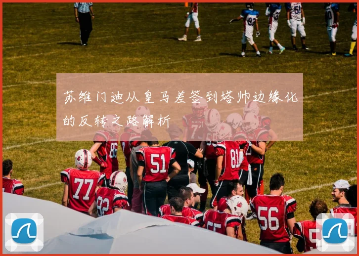 苏维门迪从皇马差签到塔帅边缘化的反转之路解析