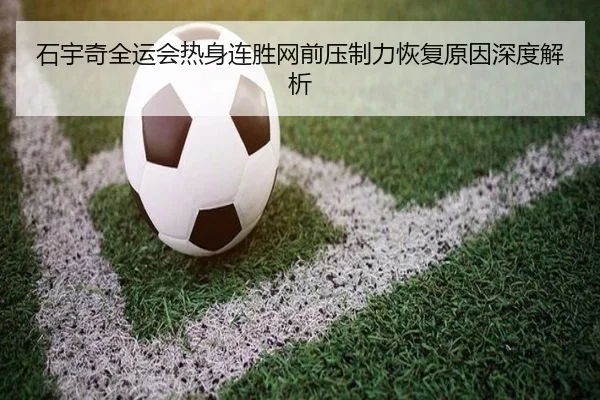 石宇奇全运会热身连胜网前压制力恢复原因深度解析